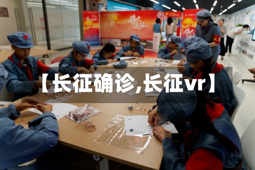 【长征确诊,长征vr】