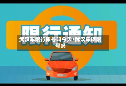 武汉车限行限号吗今天/武汉车辆限号吗