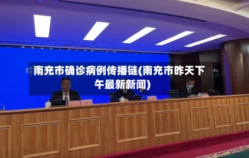 南充市确诊病例传播链(南充市昨天下午最新新闻)