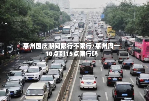 惠州国庆期间限行不限行/惠州周一10点到15点限行吗