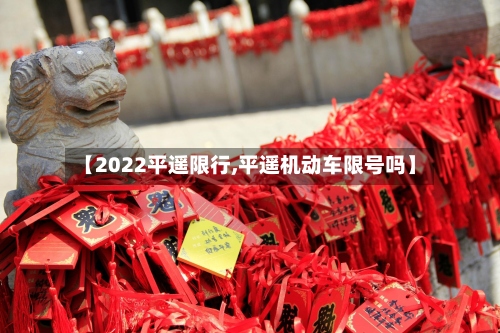【2022平遥限行,平遥机动车限号吗】