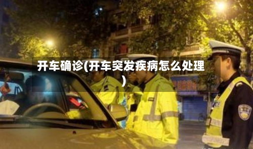 开车确诊(开车突发疾病怎么处理)-第2张图片