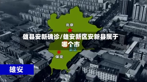 雄县安新确诊/雄安新区安新县属于哪个市