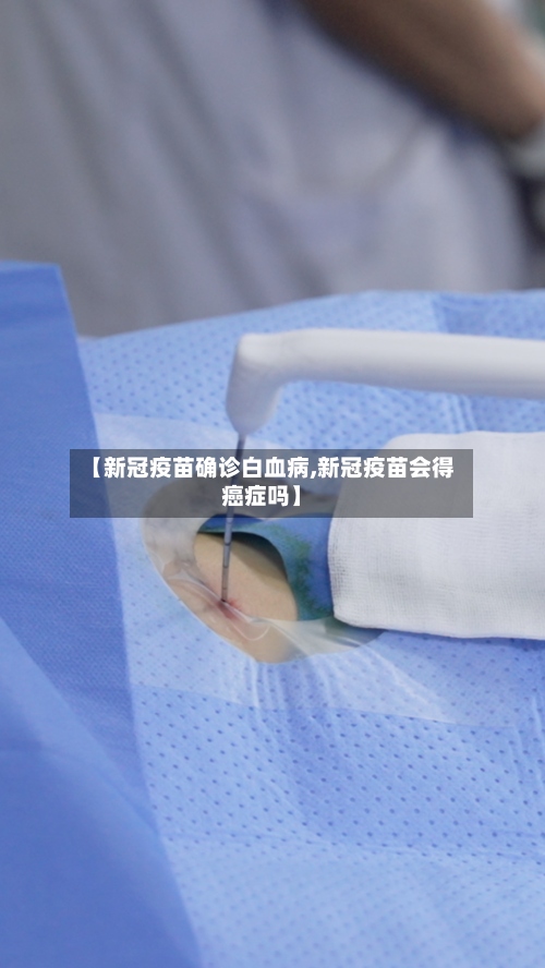 【新冠疫苗确诊白血病,新冠疫苗会得癌症吗】