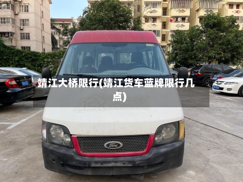 靖江大桥限行(靖江货车蓝牌限行几点)