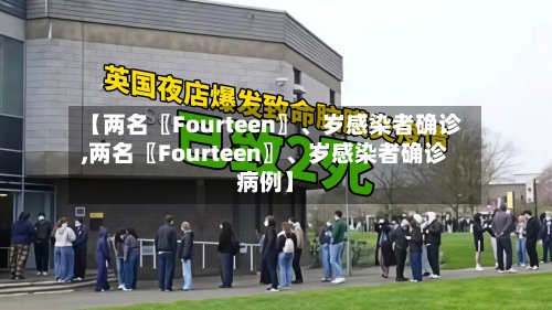【两名〖Fourteen〗、岁感染者确诊,两名〖Fourteen〗	、岁感染者确诊病例】-第2张图片