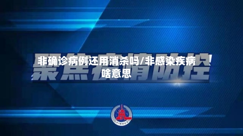 非确诊病例还用消杀吗/非感染疾病啥意思