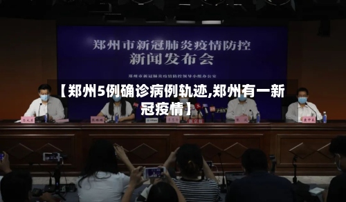【郑州5例确诊病例轨迹,郑州有一新冠疫情】