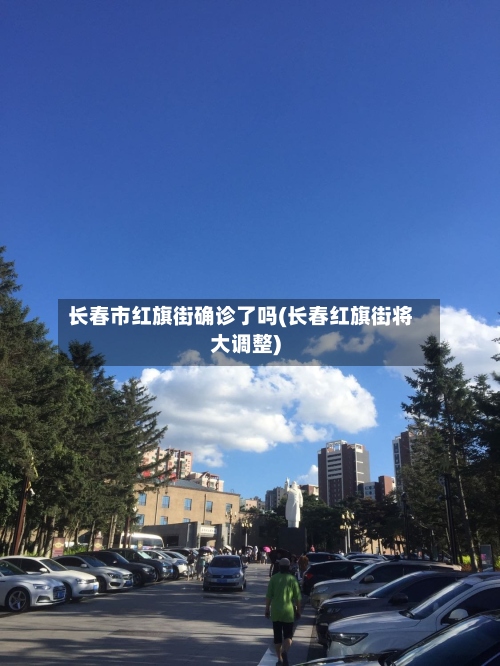 长春市红旗街确诊了吗(长春红旗街将大调整)
