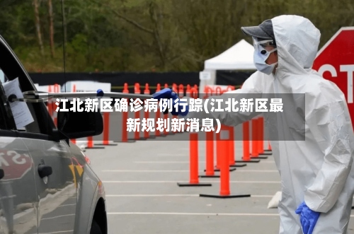 江北新区确诊病例行踪(江北新区最新规划新消息)-第2张图片