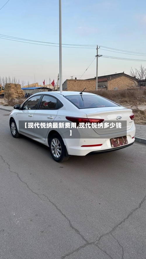 【现代悦纳最新费用,现代悦纳多少钱】