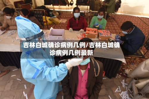 吉林白城确诊病例几例/吉林白城确诊病例几例最新-第3张图片