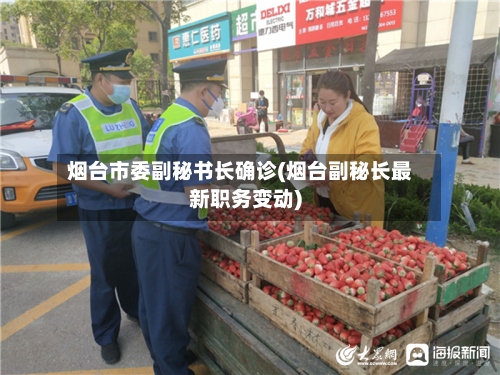 烟台市委副秘书长确诊(烟台副秘长最新职务变动)-第2张图片