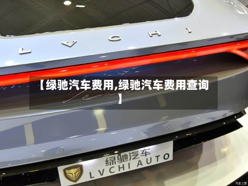 【绿驰汽车费用,绿驰汽车费用查询】