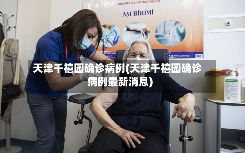 天津千禧园确诊病例(天津千禧园确诊病例最新消息)