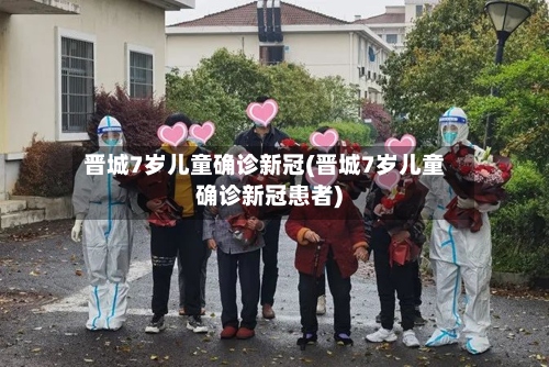 晋城7岁儿童确诊新冠(晋城7岁儿童确诊新冠患者)-第3张图片