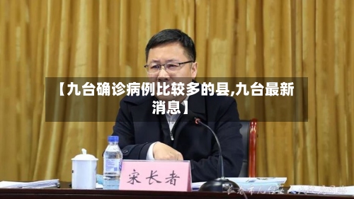 【九台确诊病例比较多的县,九台最新消息】