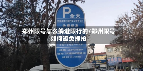 郑州限号怎么躲避限行的/郑州限号如何避免抓拍