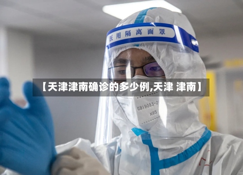 【天津津南确诊的多少例,天津 津南】-第2张图片