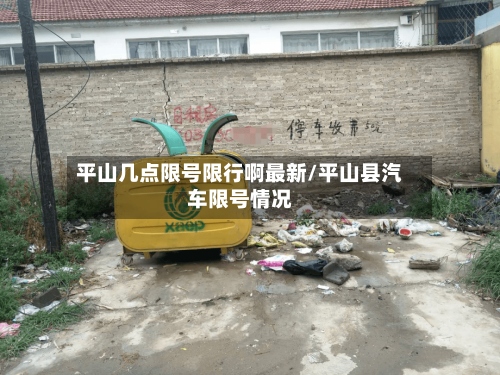 平山几点限号限行啊最新/平山县汽车限号情况