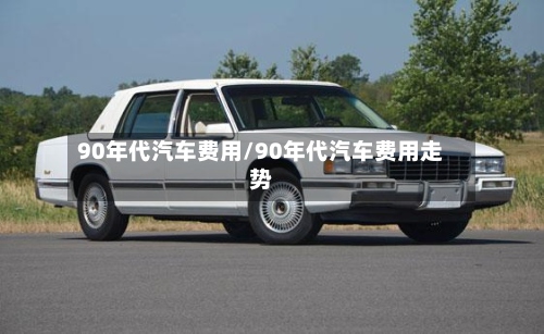 90年代汽车费用/90年代汽车费用走势
