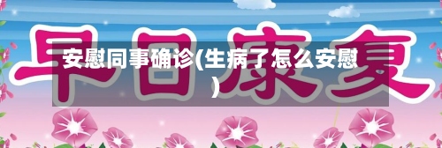 安慰同事确诊(生病了怎么安慰)