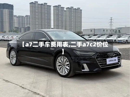 【a7二手车费用表,二手a7c2价位】