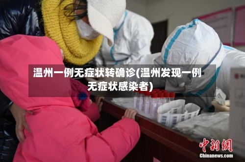 温州一例无症状转确诊(温州发现一例无症状感染者)-第2张图片