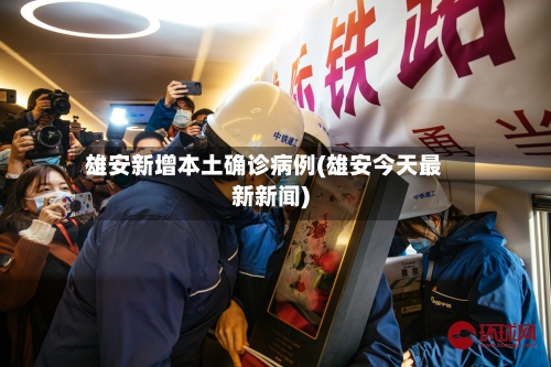 雄安新增本土确诊病例(雄安今天最新新闻)-第2张图片