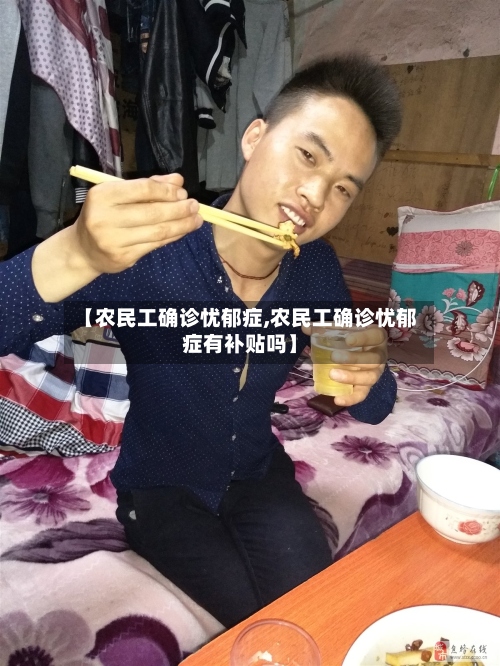 【农民工确诊忧郁症,农民工确诊忧郁症有补贴吗】