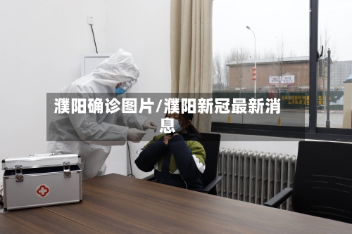 濮阳确诊图片/濮阳新冠最新消息