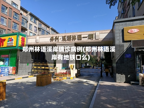 郑州林语溪岸确诊病例(郑州林语溪岸有地铁口么)-第2张图片