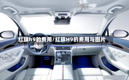红旗h9的费用/红旗H9的费用与图片-第3张图片