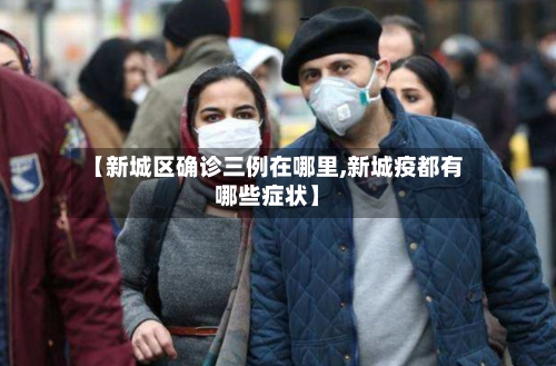 【新城区确诊三例在哪里,新城疫都有哪些症状】-第2张图片