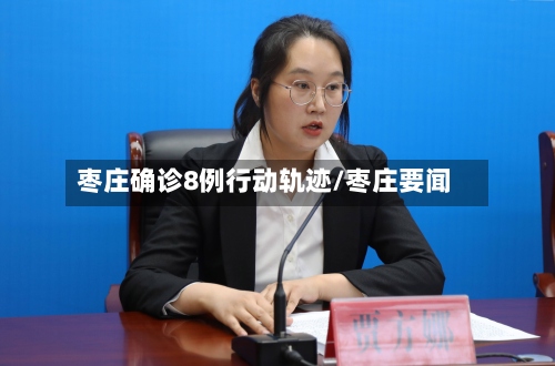 枣庄确诊8例行动轨迹/枣庄要闻