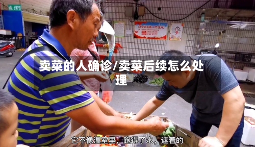 卖菜的人确诊/卖菜后续怎么处理-第3张图片