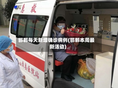 邯郸每天新增确诊病例(邯郸本周最新活动)-第3张图片