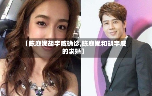 【陈庭妮胡宇威确诊,陈庭妮和胡宇威的求婚】-第3张图片