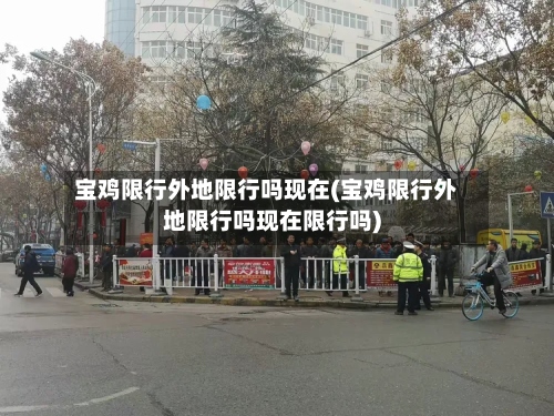宝鸡限行外地限行吗现在(宝鸡限行外地限行吗现在限行吗)