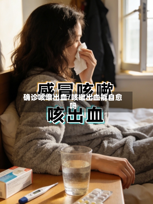 确诊咳嗽出血/咳嗽出血能自愈吗-第2张图片