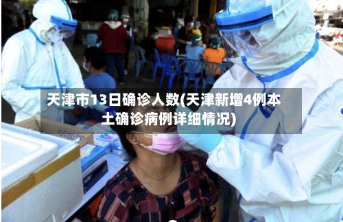 天津市13日确诊人数(天津新增4例本土确诊病例详细情况)