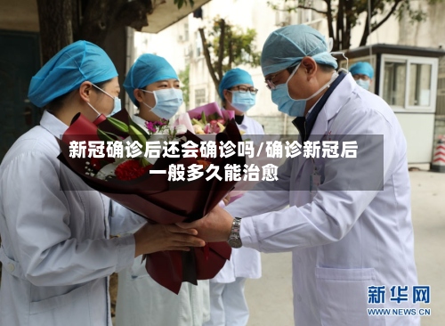 新冠确诊后还会确诊吗/确诊新冠后一般多久能治愈
