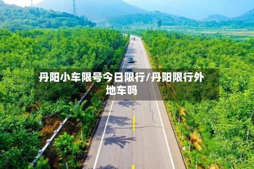 丹阳小车限号今日限行/丹阳限行外地车吗-第3张图片