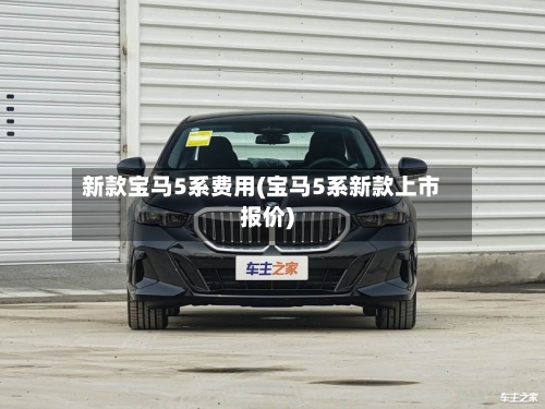 新款宝马5系费用(宝马5系新款上市报价)