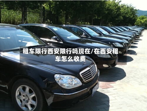 租车限行西安限行吗现在/在西安租车怎么收费-第2张图片