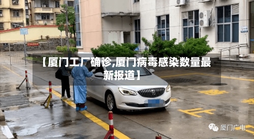 【厦门工厂确诊,厦门病毒感染数量最新报道】