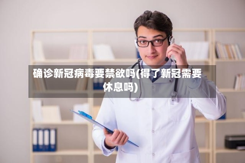 确诊新冠病毒要禁欲吗(得了新冠需要休息吗)