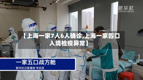 【上海一家7人6人确诊,上海一家四口入境检疫异常】-第3张图片