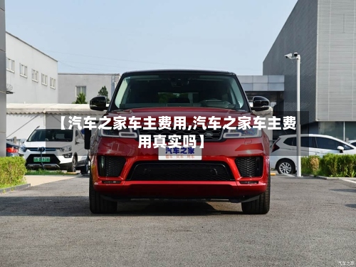 【汽车之家车主费用,汽车之家车主费用真实吗】-第2张图片