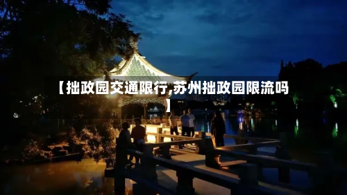 【拙政园交通限行,苏州拙政园限流吗】